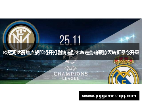 欧冠淘汰赛焦点战即将开打剧情追踪末段走势暗藏惊天转折悬念升级
