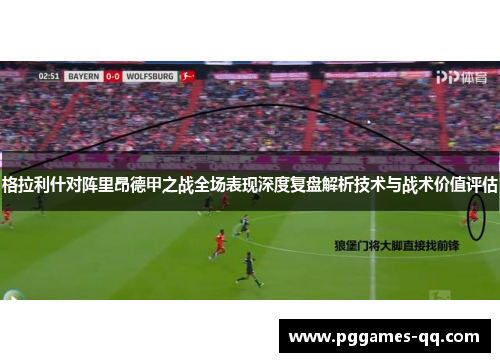 格拉利什对阵里昂德甲之战全场表现深度复盘解析技术与战术价值评估