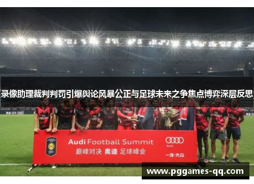 录像助理裁判判罚引爆舆论风暴公正与足球未来之争焦点博弈深层反思