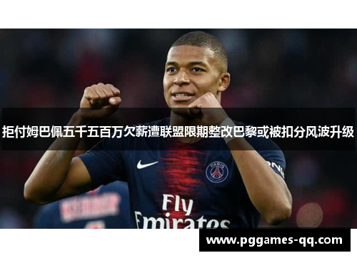 拒付姆巴佩五千五百万欠薪遭联盟限期整改巴黎或被扣分风波升级