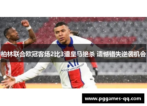 柏林联合欧冠客场2比3遭皇马绝杀 遗憾错失逆袭机会