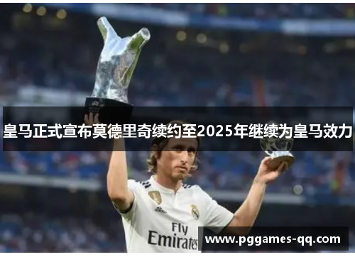 皇马正式宣布莫德里奇续约至2025年继续为皇马效力