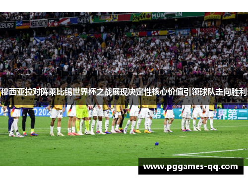 穆西亚拉对阵莱比锡世界杯之战展现决定性核心价值引领球队走向胜利