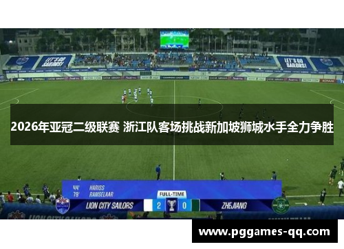 2026年亚冠二级联赛 浙江队客场挑战新加坡狮城水手全力争胜 2026年亚冠二级联赛 浙江队客场挑战新加坡狮城水手全力争胜