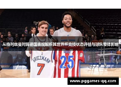 从格列兹曼对阵德国表现解析其世界杯竞技状态评估与球队整体影响 从格列兹曼对阵德国表现解析其世界杯竞技状态评估与球队整体影响