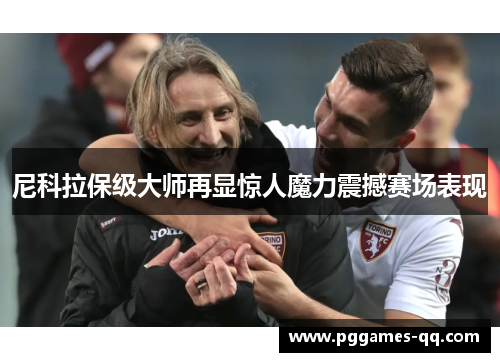 尼科拉保级大师再显惊人魔力震撼赛场表现