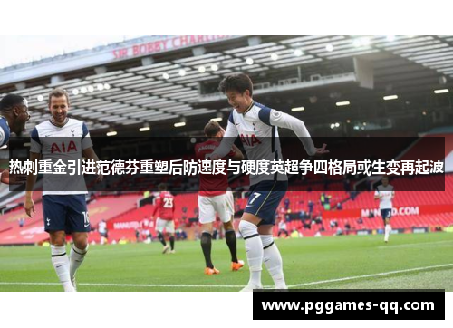热刺重金引进范德芬重塑后防速度与硬度英超争四格局或生变再起波