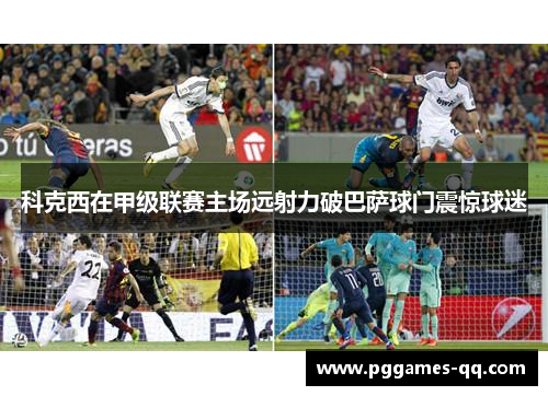 科克西在甲级联赛主场远射力破巴萨球门震惊球迷