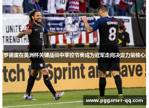罗德里在美洲杯关键战役中掌控节奏成为冠军走向决定力量核心