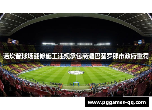 诺坎普球场翻修施工违规承包商遭巴塞罗那市政府重罚