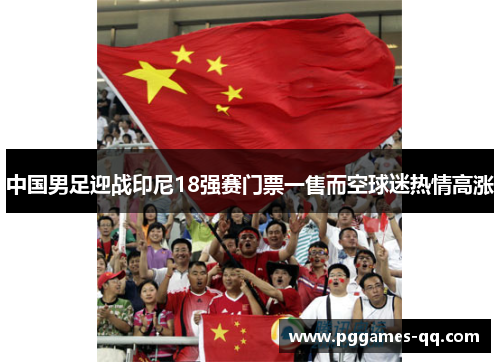 中国男足迎战印尼18强赛门票一售而空球迷热情高涨