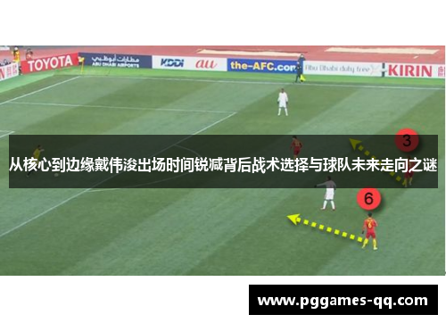 从核心到边缘戴伟浚出场时间锐减背后战术选择与球队未来走向之谜
