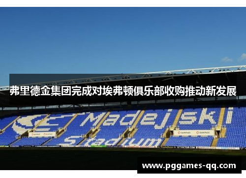 弗里德金集团完成对埃弗顿俱乐部收购推动新发展
