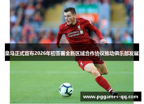 皇马正式宣布2026年初签署全新区域合作协议推动俱乐部发展