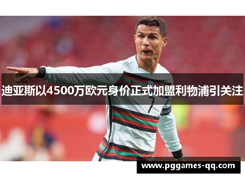 迪亚斯以4500万欧元身价正式加盟利物浦引关注