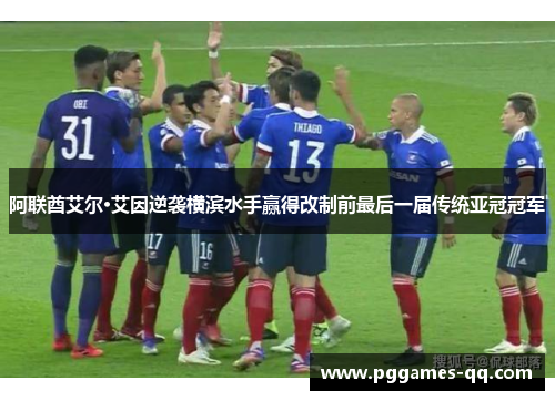 阿联酋艾尔·艾因逆袭横滨水手赢得改制前最后一届传统亚冠冠军