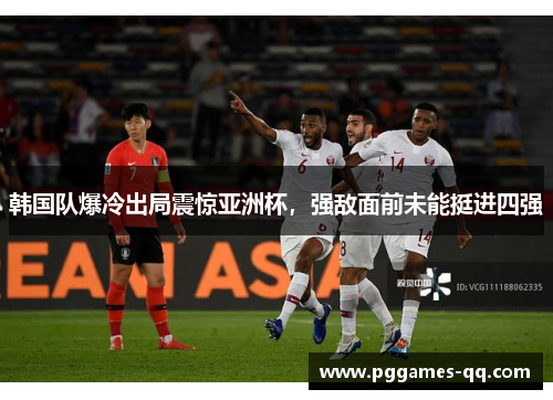 韩国队爆冷出局震惊亚洲杯，强敌面前未能挺进四强