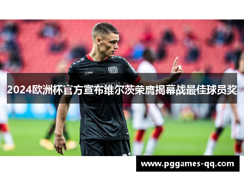 2024欧洲杯官方宣布维尔茨荣膺揭幕战最佳球员奖
