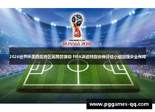 2026世界杯墨西哥赛区因局势波动 FIFA派遣特别安保评估小组加强安全保障 2026世界杯墨西哥赛区因局势波动 FIFA派遣特别安保评估小组加强安全保障