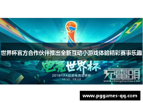 世界杯官方合作伙伴推出全新互动小游戏体验精彩赛事乐趣 世界杯官方合作伙伴推出全新互动小游戏体验精彩赛事乐趣