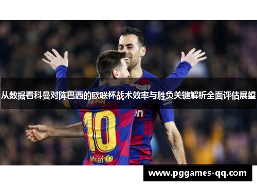 从数据看科曼对阵巴西的欧联杯战术效率与胜负关键解析全面评估展望 从数据看科曼对阵巴西的欧联杯战术效率与胜负关键解析全面评估展望