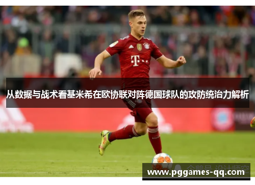 从数据与战术看基米希在欧协联对阵德国球队的攻防统治力解析