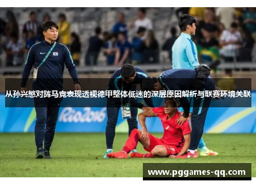 从孙兴慜对阵马竞表现透视德甲整体低迷的深层原因解析与联赛环境关联 从孙兴慜对阵马竞表现透视德甲整体低迷的深层原因解析与联赛环境关联