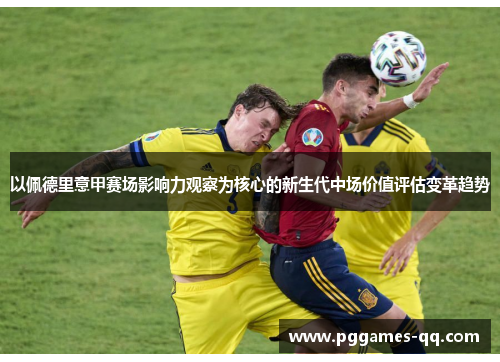 以佩德里意甲赛场影响力观察为核心的新生代中场价值评估变革趋势 以佩德里意甲赛场影响力观察为核心的新生代中场价值评估变革趋势