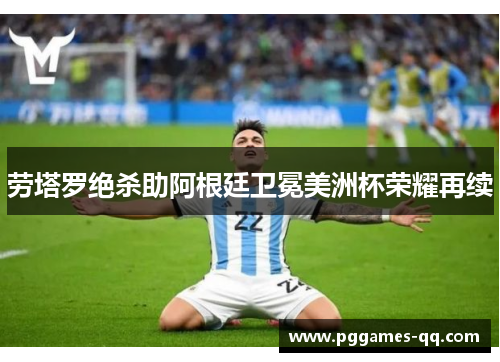 劳塔罗绝杀助阿根廷卫冕美洲杯荣耀再续
