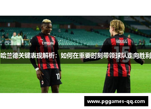 哈兰德关键表现解析：如何在重要时刻带领球队走向胜利