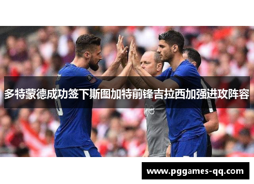 多特蒙德成功签下斯图加特前锋吉拉西加强进攻阵容