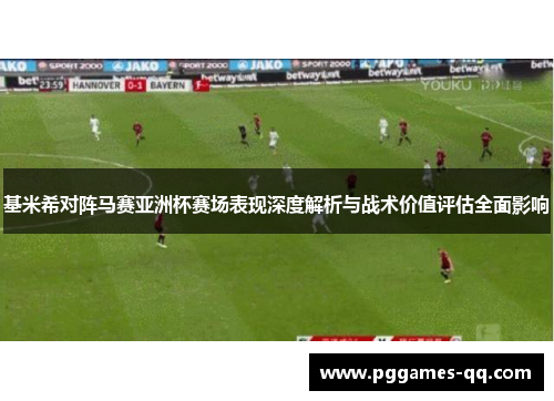 基米希对阵马赛亚洲杯赛场表现深度解析与战术价值评估全面影响