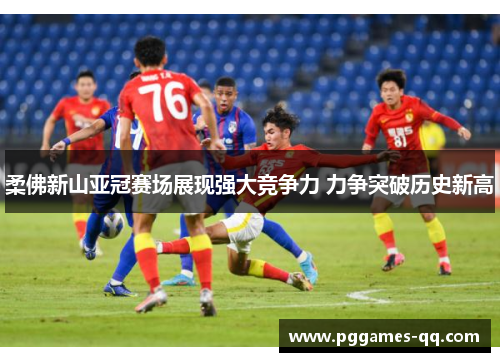 柔佛新山亚冠赛场展现强大竞争力 力争突破历史新高