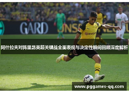 阿什拉夫对阵里昂英超关键战全面表现与决定性瞬间回顾深度解析