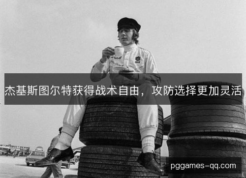 杰基斯图尔特获得战术自由,攻防选择更加灵活 杰基斯图尔特获得战术自由,攻防选择更加灵活